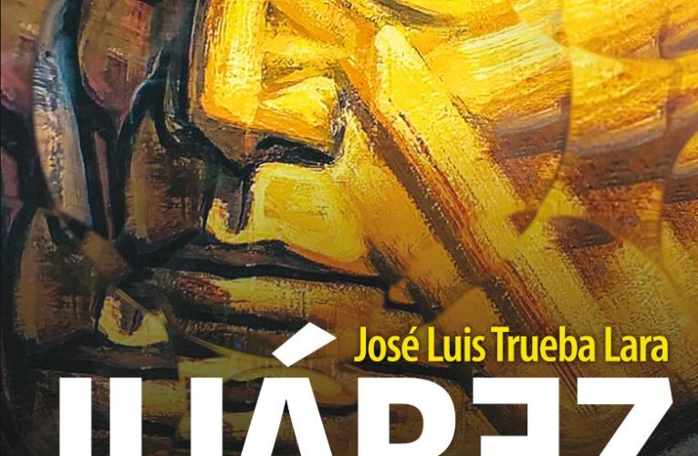 Hablemos de “Juárez. La otra historia” de José Luis Trueba Lara